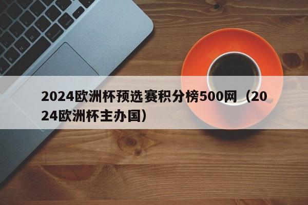 2024欧洲杯预选赛积分榜500网（2024欧洲杯主办国）