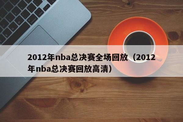 2012年nba总决赛全场回放（2012年nba总决赛回放高清）