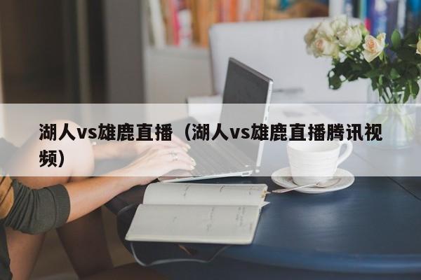 湖人vs雄鹿直播（湖人vs雄鹿直播腾讯视频）